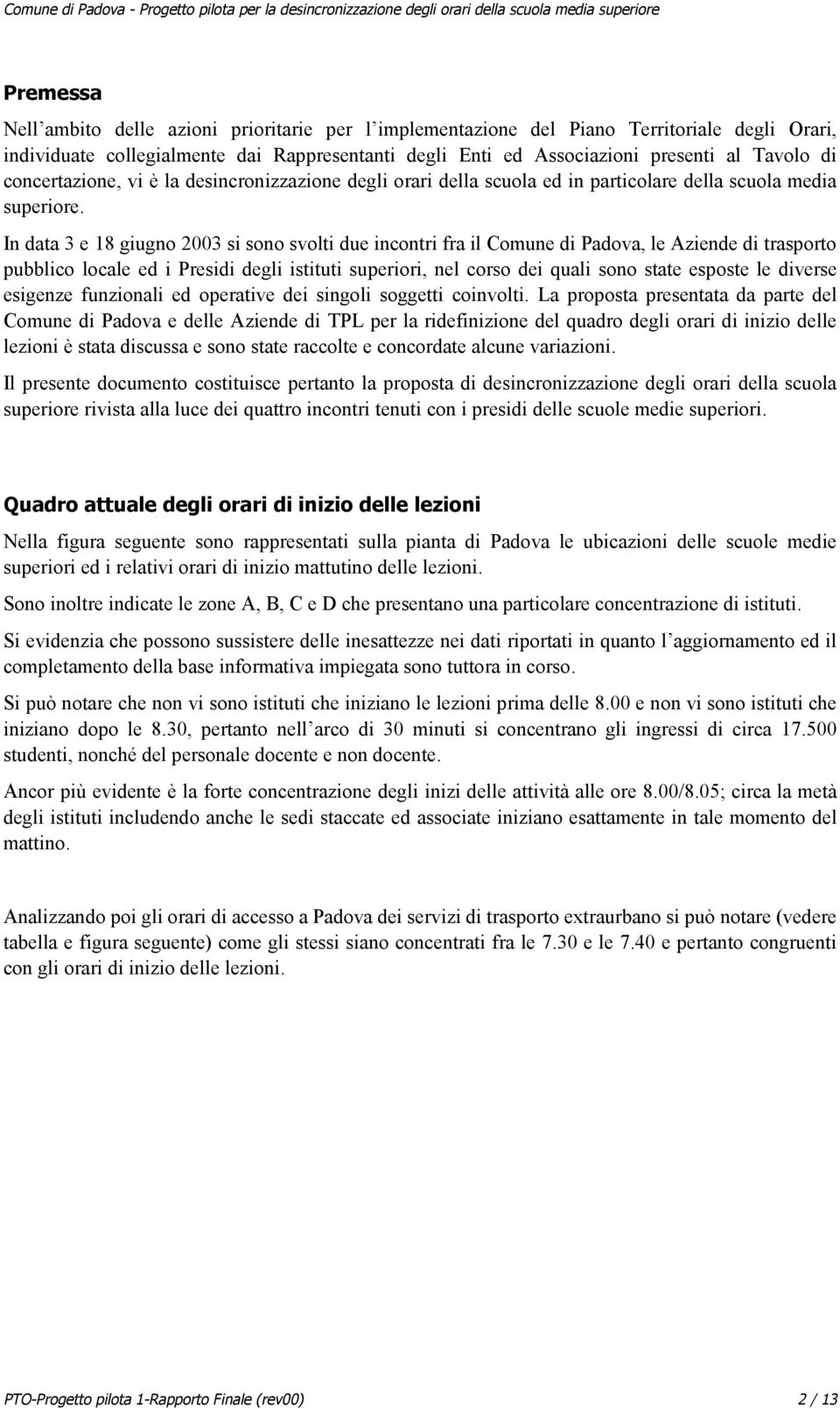 In data 3 e 18 giugno 2003 si sono svolti due incontri fra il Comune di Padova, le Aziende di trasporto pubblico locale ed i Presidi degli istituti superiori, nel corso dei quali sono state esposte