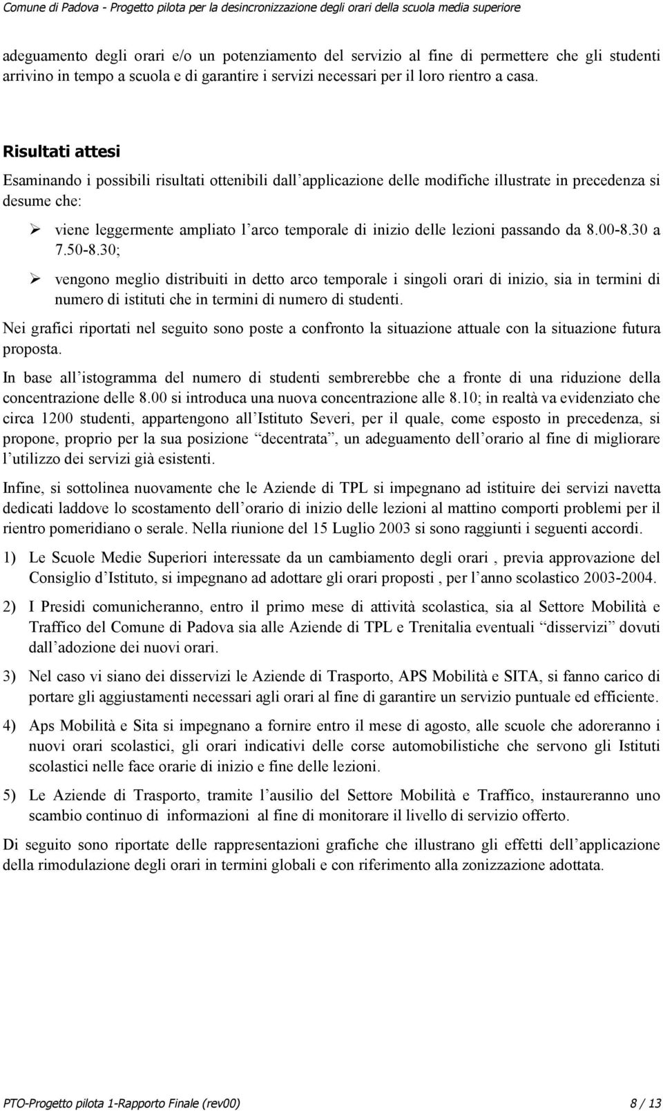 lezioni passando da 8.00-8.30 a 7.50-8.30; vengono meglio distribuiti in detto arco temporale i singoli orari di inizio, sia in termini di numero di istituti che in termini di numero di studenti.