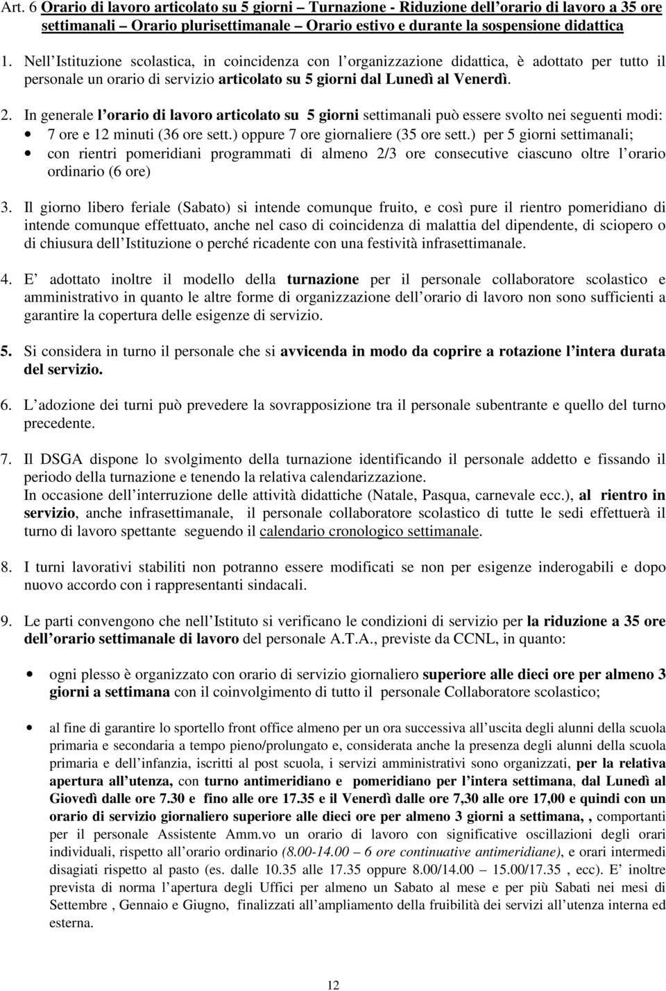 In generale l orario di lavoro articolato su 5 giorni settimanali può essere svolto nei seguenti modi: 7 ore e 12 minuti (36 ore sett.) oppure 7 ore giornaliere (35 ore sett.