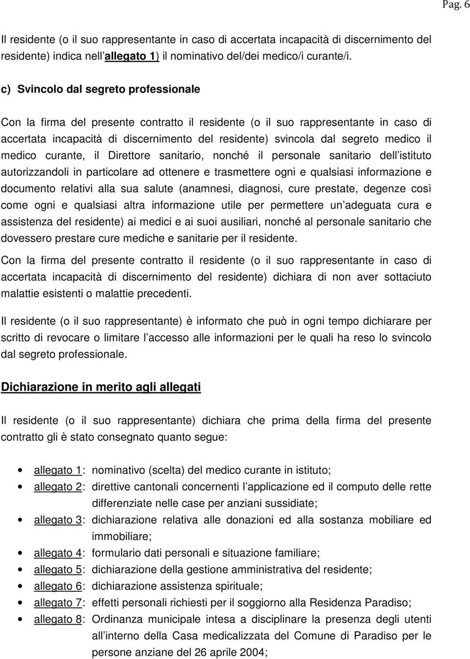 medico il medico curante, il Direttore sanitario, nonché il personale sanitario dell istituto autorizzandoli in particolare ad ottenere e trasmettere ogni e qualsiasi informazione e documento