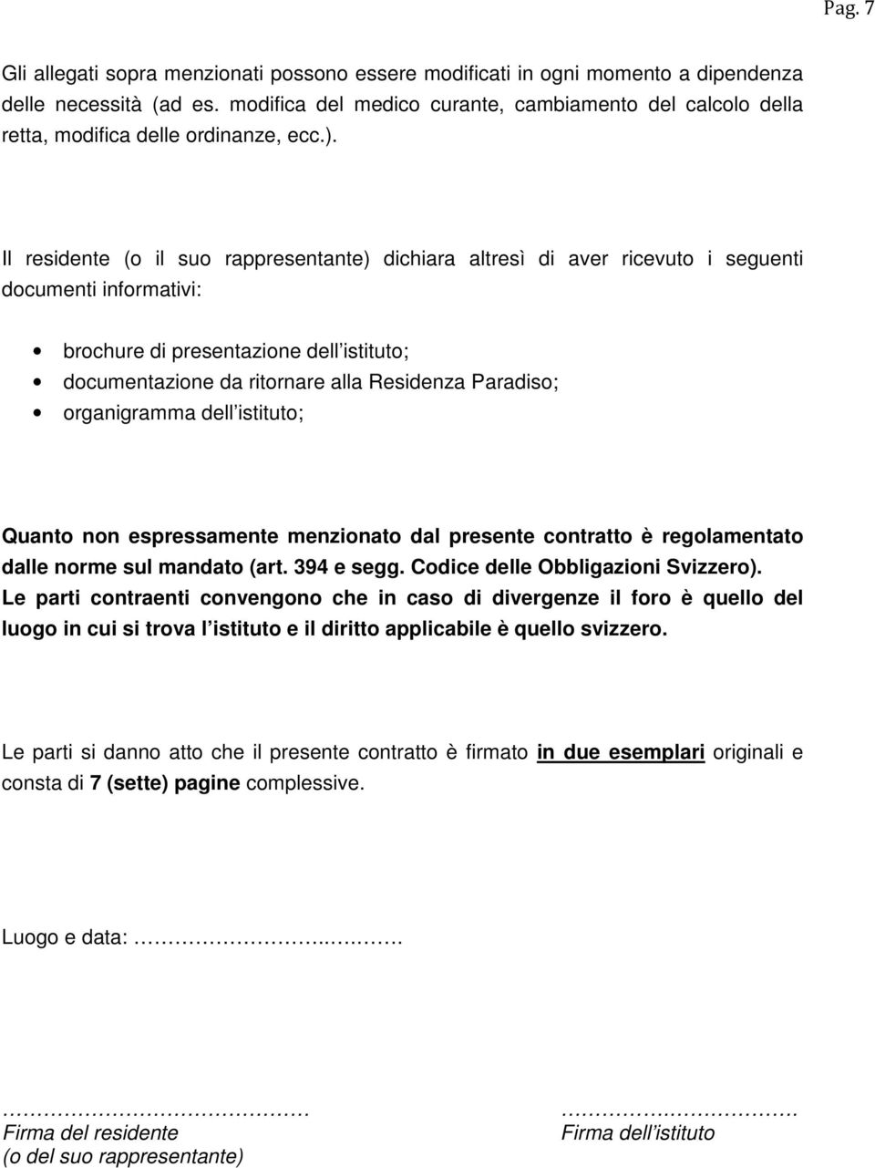 Il residente (o il suo rappresentante) dichiara altresì di aver ricevuto i seguenti documenti informativi: brochure di presentazione dell istituto; documentazione da ritornare alla Residenza