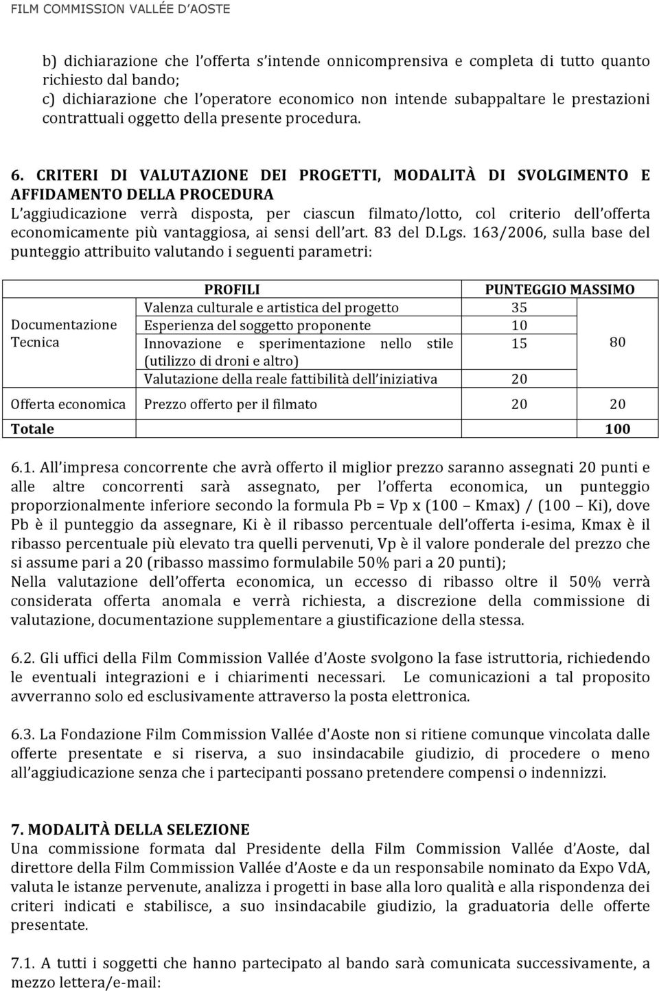 CRITERI DI VALUTAZIONE DEI PROGETTI, MODALITÀ DI SVOLGIMENTO E AFFIDAMENTO DELLA PROCEDURA L aggiudicazione verrà disposta, per ciascun filmato/lotto, col criterio dell offerta economicamente più