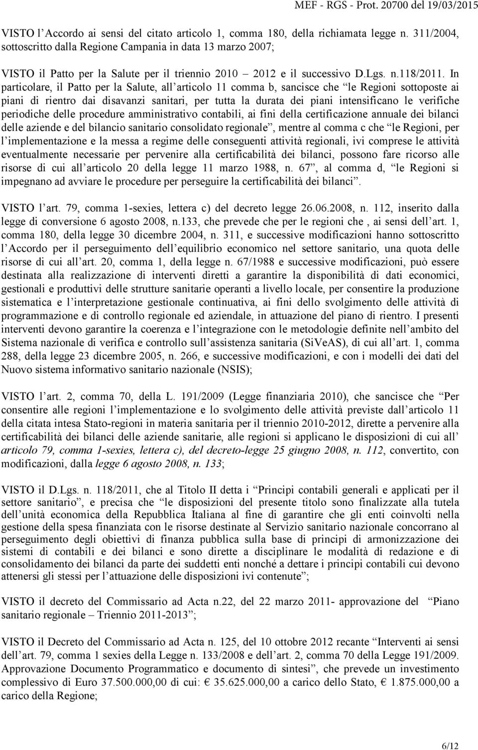 In particolare, il Patto per la Salute, all articolo 11 comma b, sancisce che le Regioni sottoposte ai piani di rientro dai disavanzi sanitari, per tutta la durata dei piani intensificano le