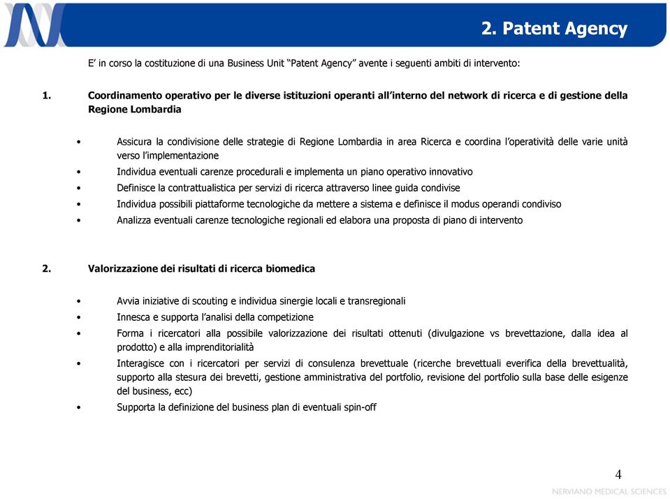 area Ricerca e coordina l operatività delle varie unità verso l implementazione Individua eventuali carenze procedurali e implementa un piano operativo innovativo Definisce la contrattualistica per