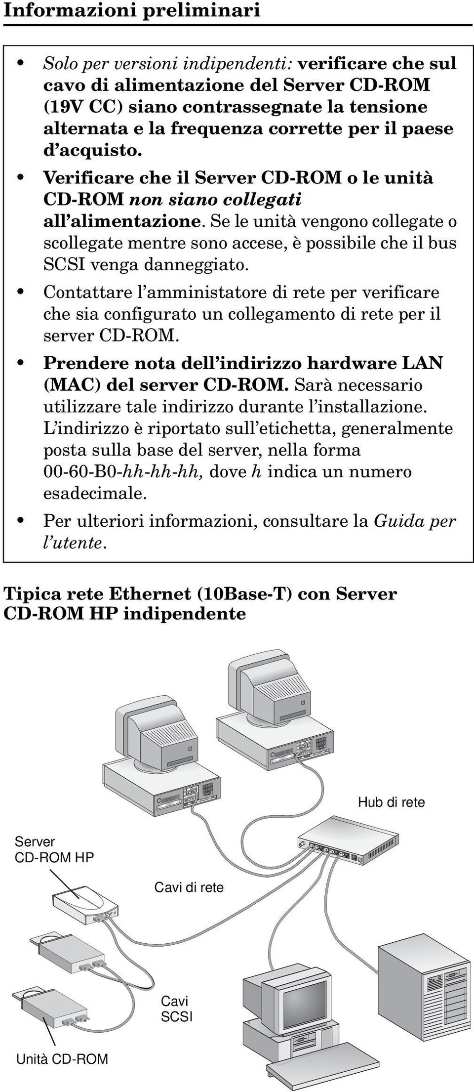 Se le unità vengono collegate o scollegate mentre sono accese, è possibile che il bus SCSI venga danneggiato.