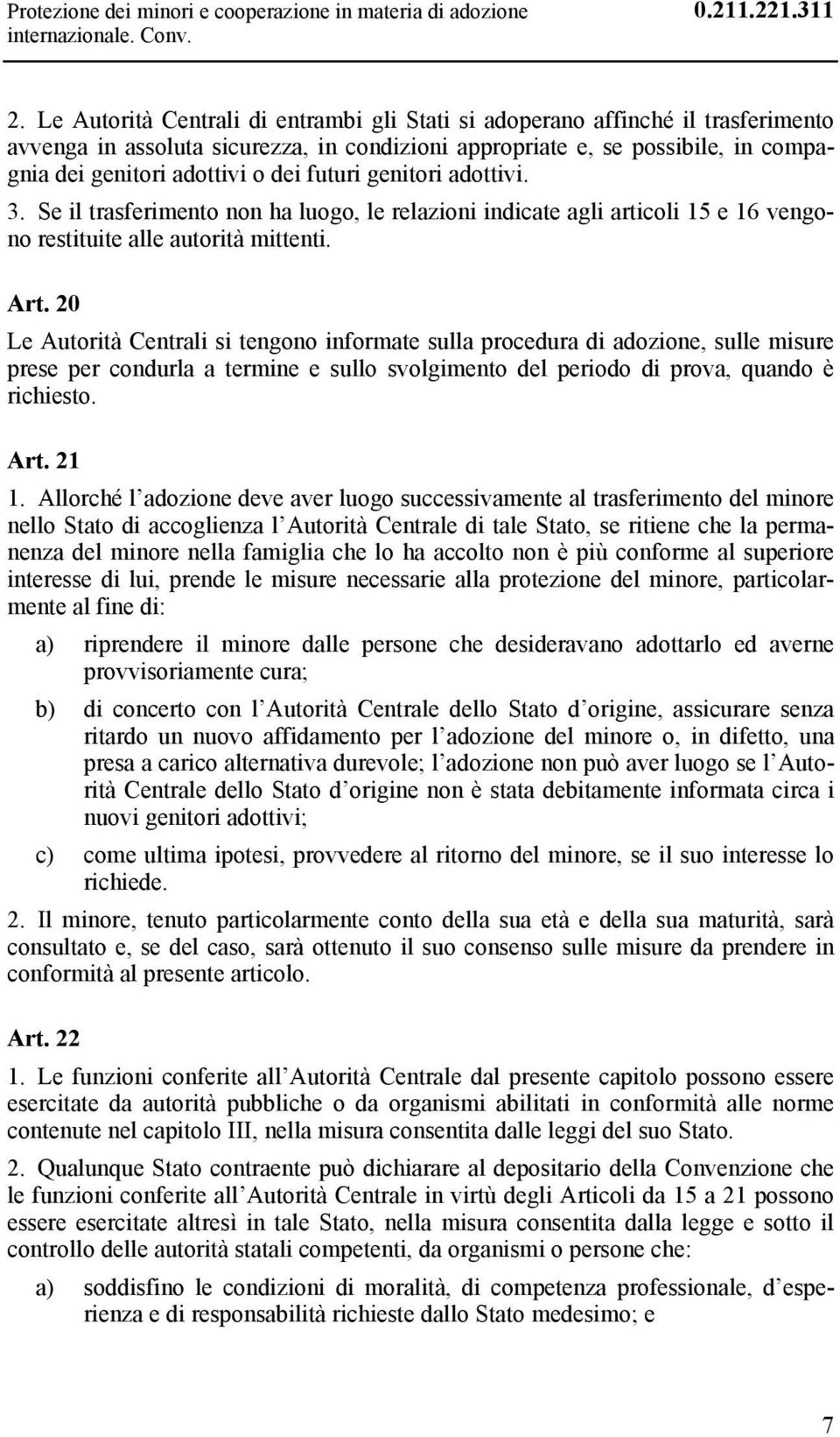 futuri genitori adottivi. 3. Se il trasferimento non ha luogo, le relazioni indicate agli articoli 15 e 16 vengono restituite alle autorità mittenti. Art.