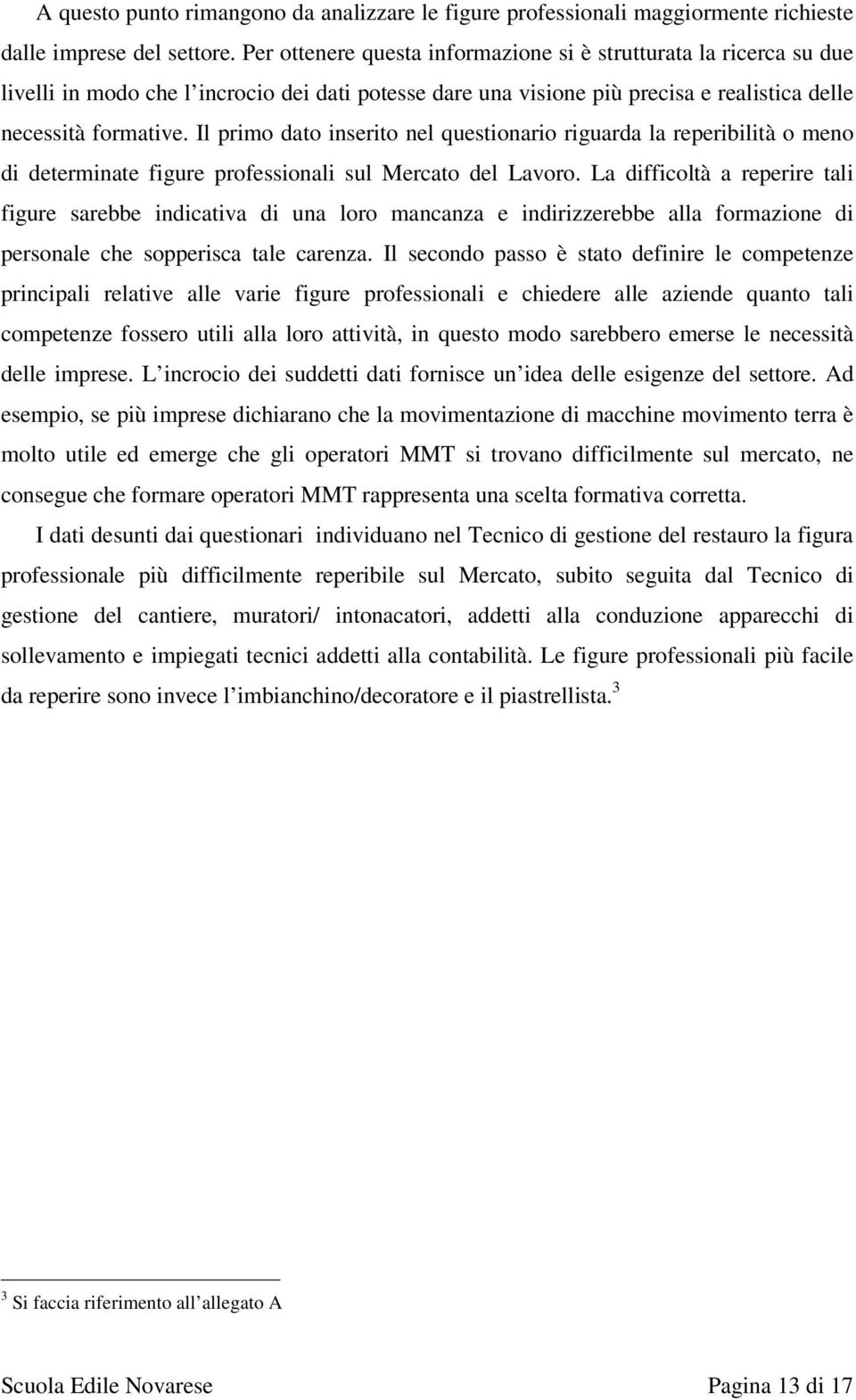 Il primo dato inserito nel questionario riguarda la reperibilità o meno di determinate figure professionali sul Mercato del Lavoro.