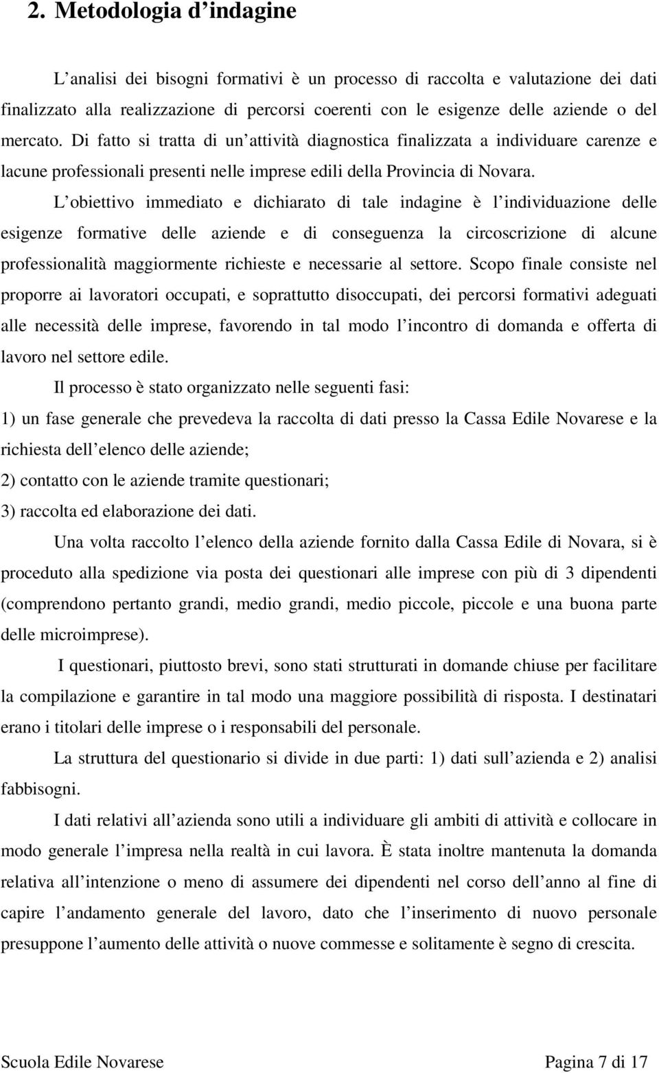 L obiettivo immediato e dichiarato di tale indagine è l individuazione delle esigenze formative delle aziende e di conseguenza la circoscrizione di alcune professionalità maggiormente richieste e