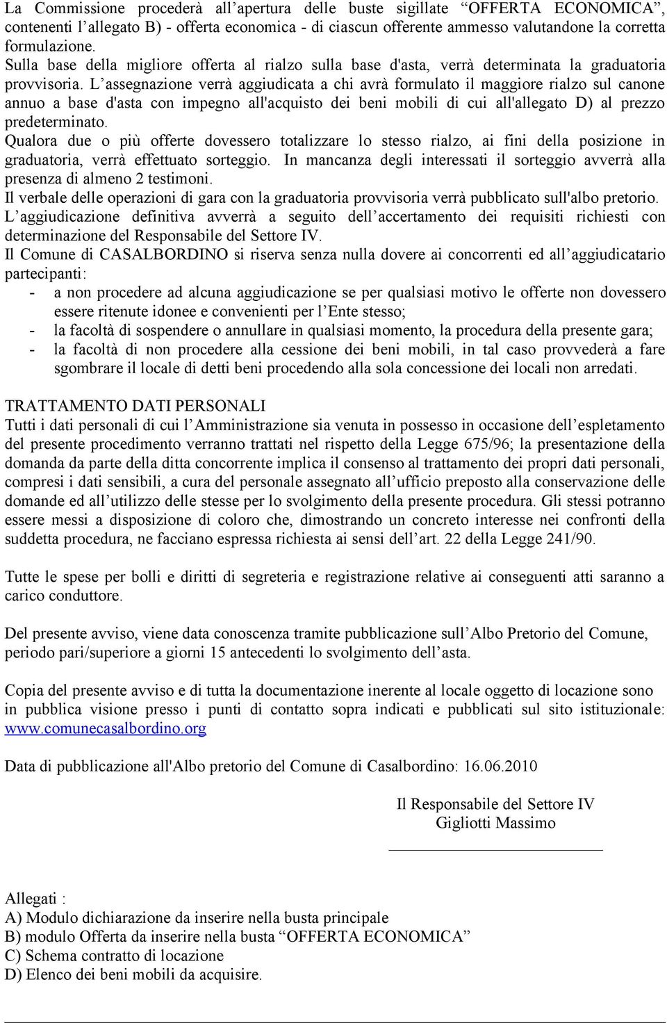 L assegnazione verrà aggiudicata a chi avrà formulato il maggiore rialzo sul canone annuo a base d'asta con impegno all'acquisto dei beni mobili di cui all'allegato D) al prezzo predeterminato.