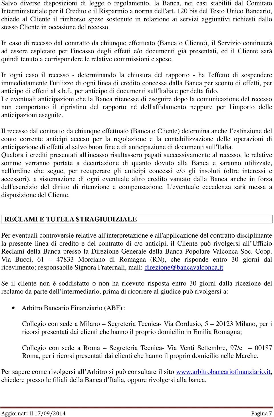 In caso di recesso dal contratto da chiunque effettuato (Banca o Cliente), il Servizio continuerà ad essere espletato per l'incasso degli effetti e/o documenti già presentati, ed il Cliente sarà