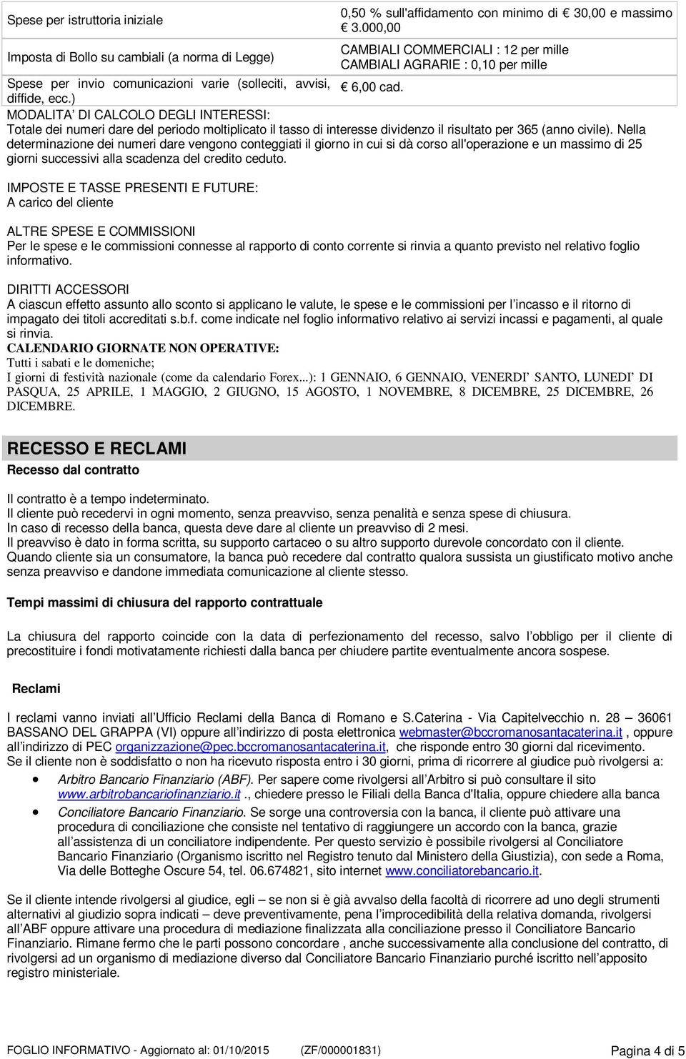 ) MODALITA DI CALCOLO DEGLI INTERESSI: Totale dei numeri dare del periodo moltiplicato il tasso di interesse dividenzo il risultato per 365 (anno civile).