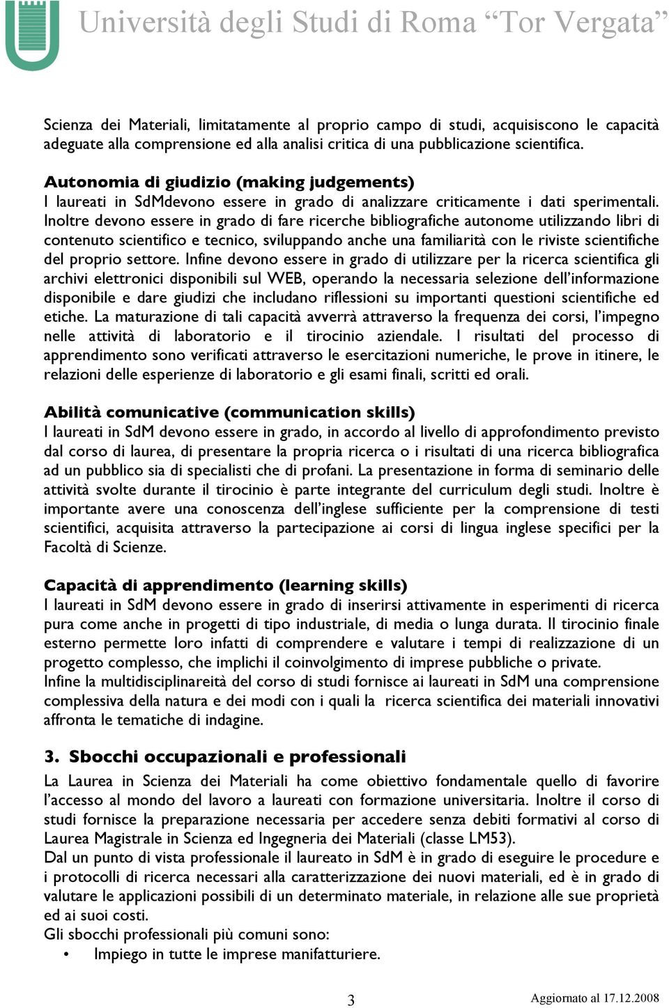 Inoltre devono essere in grado di fare ricerche bibliografiche autonome utilizzando libri di contenuto scientifico e tecnico, sviluppando anche una familiarità con le riviste scientifiche del proprio