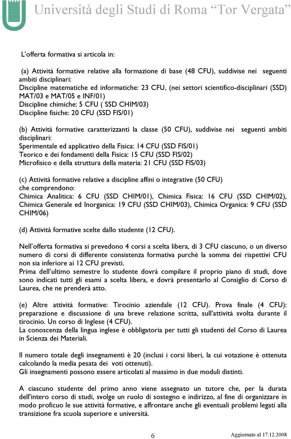 CFU), suddivise nei seguenti ambiti disciplinari: Sperimentale ed applicativo della Fisica: 14 CFU (SSD FIS/01) Teorico e dei fondamenti della Fisica: 15 CFU (SSD FIS/02) Microfisico e della