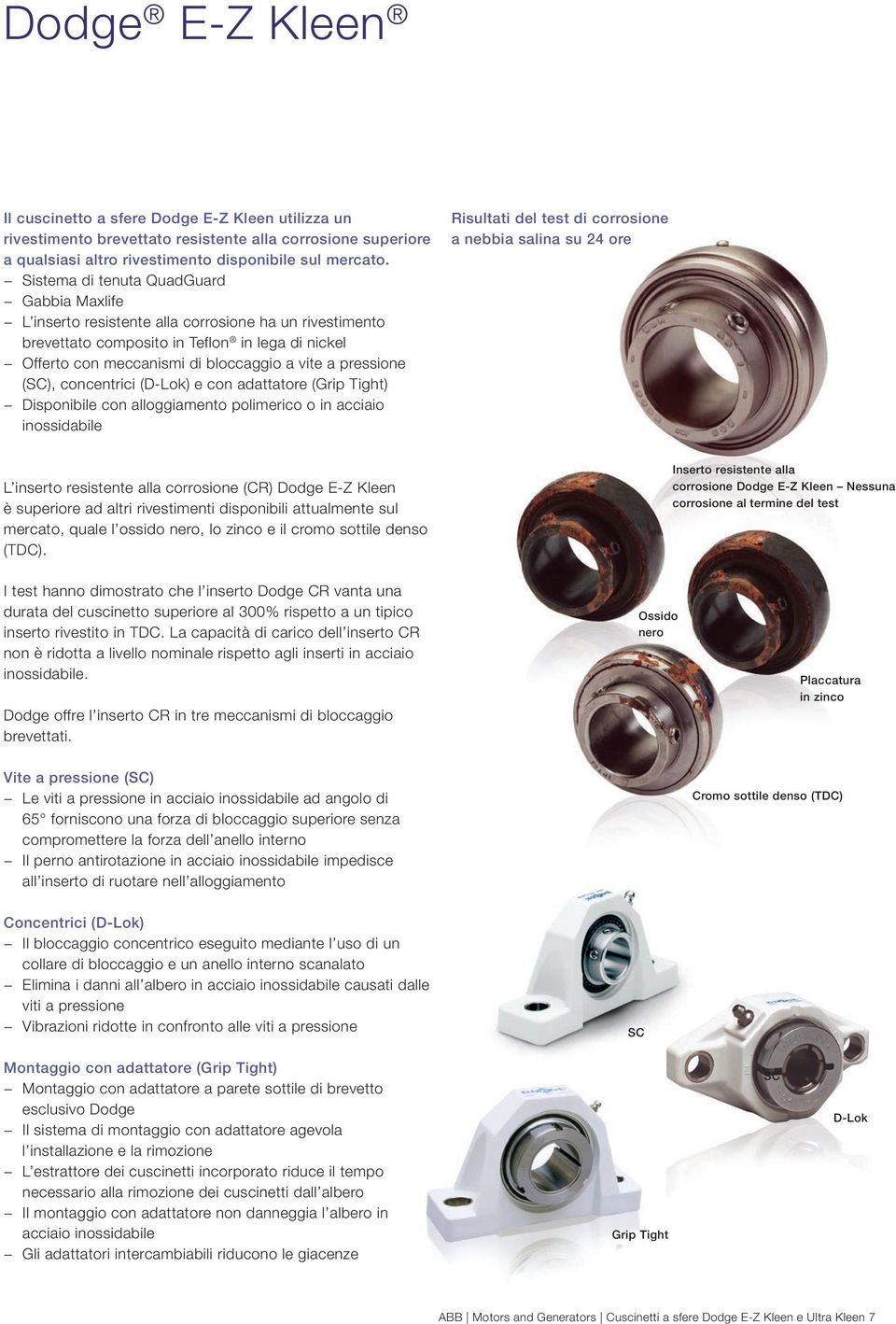pressione (SC), concentrici (D-Lok) e con adattatore (Grip Tight) Disponibile con alloggiamento polimerico o in acciaio inossidabile Risultati del test di corrosione a nebbia salina su 24 ore L