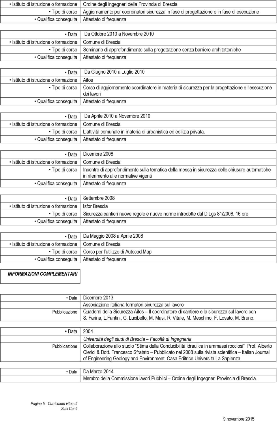 Tipo di corso Corso di aggiornamento coordinatore in materia di sicurezza per la progettazione e l esecuzione dei lavori Data Da Aprile 2010 a Novembre 2010 Tipo di corso L attività comunale in