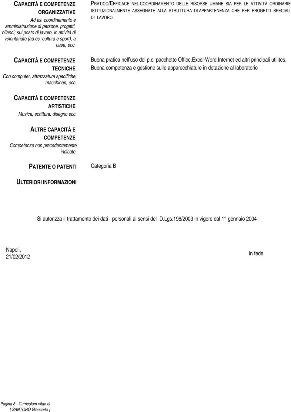 COMPETENZE TECNICHE Con computer, attrezzature specifiche, macchinari, ecc. Buona pratica nell uso del p.c. pacchetto Office,Excel-Word,Internet ed altri principali utilites.