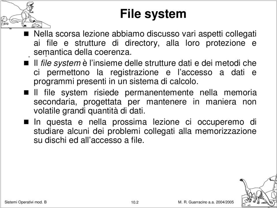 Il file system è l insieme delle strutture dati e dei metodi che ci permettono la registrazione e l accesso a dati e programmi presenti in un sistema