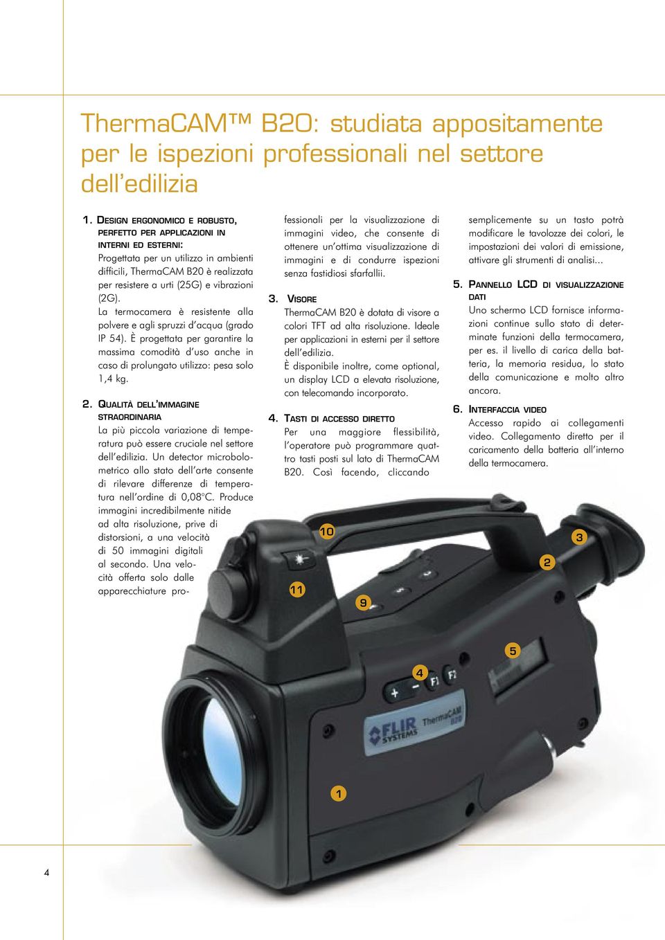 La termocamera è resistente alla polvere e agli spruzzi d acqua (grado IP 54). È progettata per garantire la massima comodità d uso anche in caso di prolungato utilizzo: pesa solo 1,4 kg. 2.