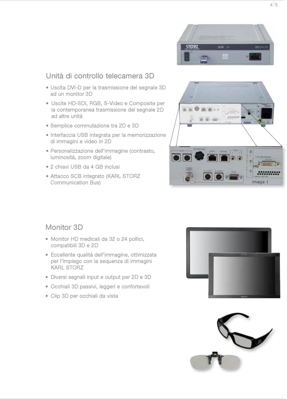 digitale) 2 chiavi USB da 4 GB inclusi Attacco SCB integrato (KARL STORZ Communication Bus) Monitor 3D Monitor HD medicali da 32 o 24 pollici, compatibili 3D e 2D Eccellente qualità dell