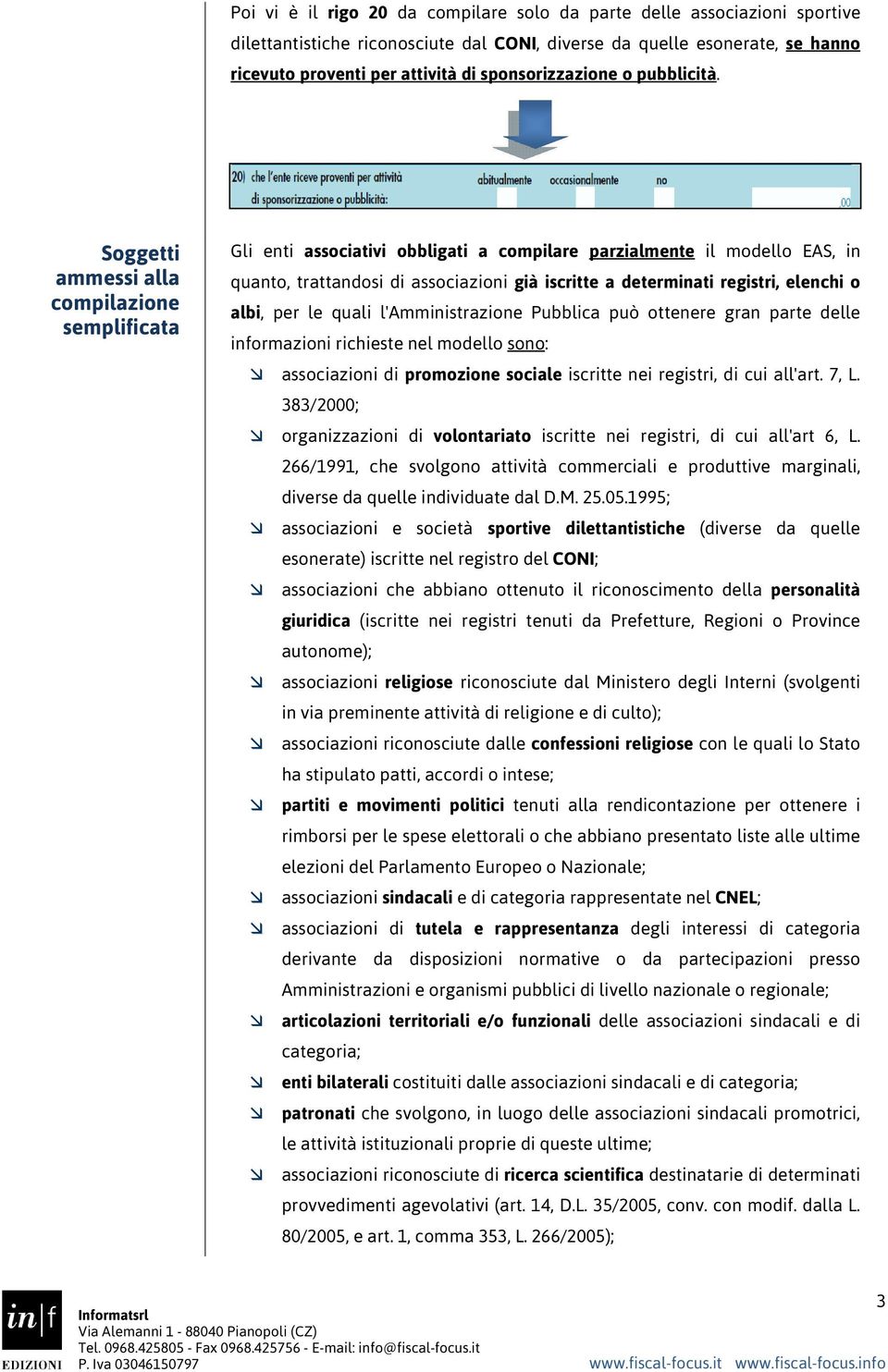 Soggetti ammessi alla compilazione semplificata Gli enti associativi obbligati a compilare parzialmente il modello EAS, in quanto, trattandosi di associazioni già iscritte a determinati registri,