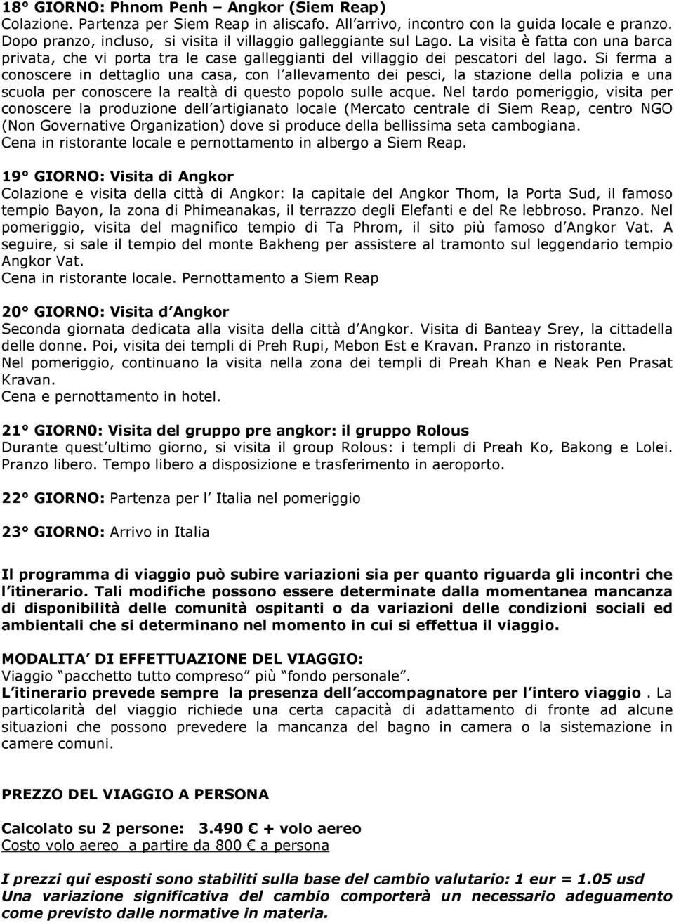 Si ferma a conoscere in dettaglio una casa, con l allevamento dei pesci, la stazione della polizia e una scuola per conoscere la realtà di questo popolo sulle acque.