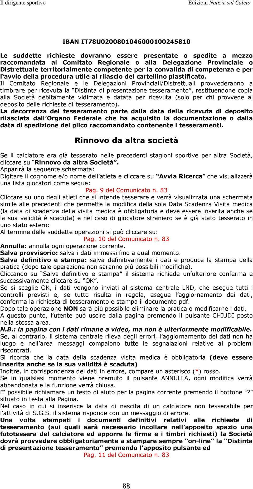 Il Comitato Regionale e le Delegazioni Provinciali/Distrettuali provvederanno a timbrare per ricevuta la Distinta di presentazione tesseramento, restituendone copia alla Società debitamente vidimata