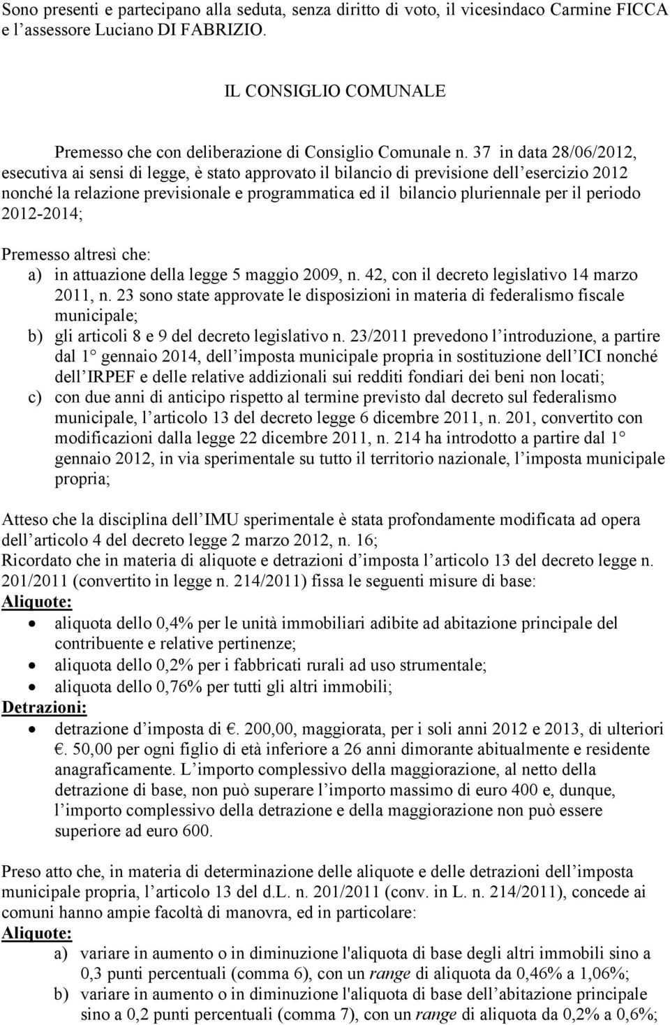 37 in data 28/06/2012, esecutiva ai sensi di legge, è stato approvato il bilancio di previsione dell esercizio 2012 nonché la relazione previsionale e programmatica ed il bilancio pluriennale per il