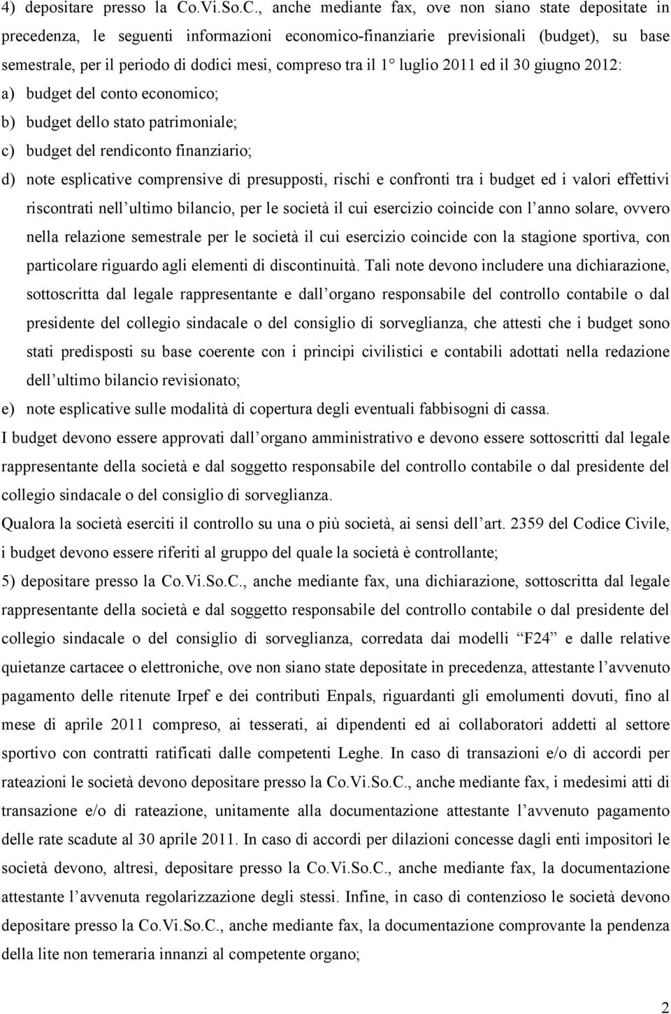 , anche mediante fax, ove non siano state depositate in precedenza, le seguenti informazioni economico-finanziarie previsionali (budget), su base semestrale, per il periodo di dodici mesi, compreso