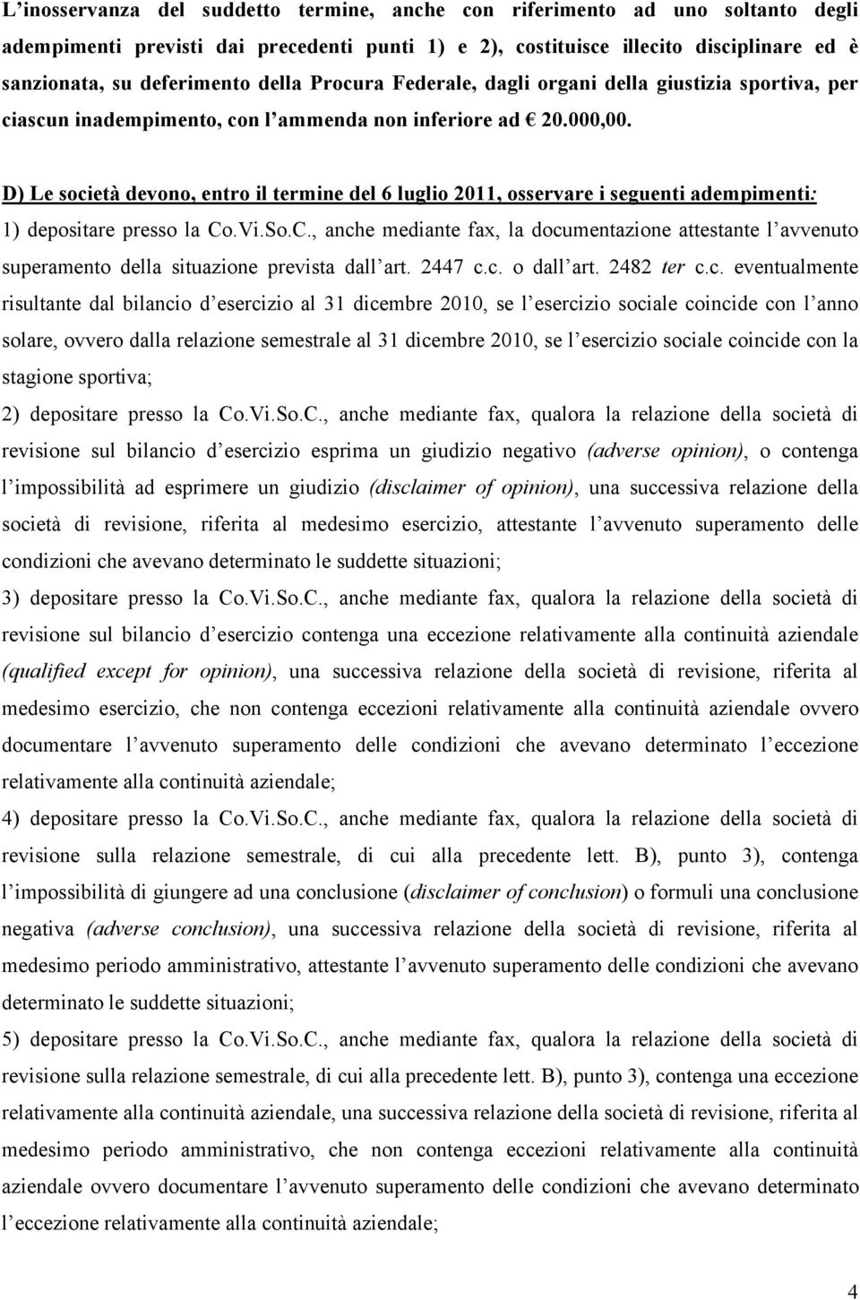 D) Le società devono, entro il termine del 6 luglio 2011, osservare i seguenti adempimenti: 1) depositare presso la Co