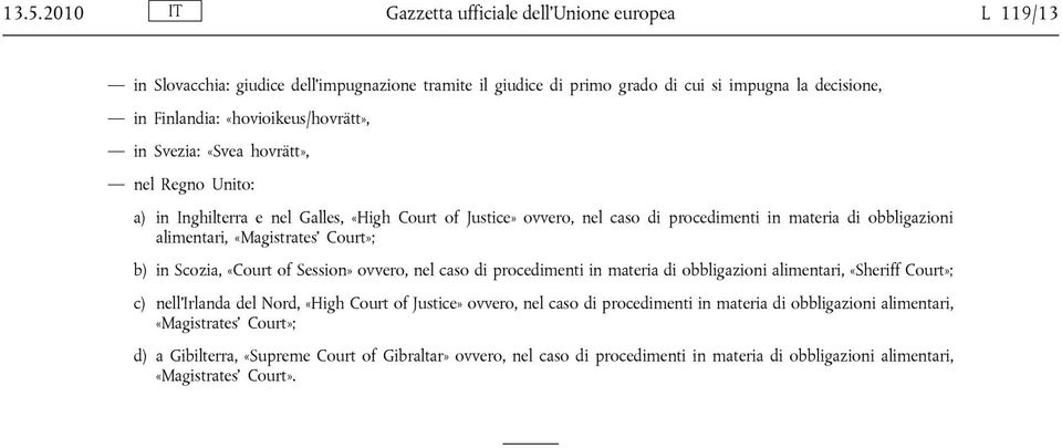 «Magistrates Court»; b) in Scozia, «Court of Session» ovvero, nel caso di procedimenti in materia di obbligazioni alimentari, «Sheriff Court»; c) nell Irlanda del Nord, «High Court of Justice»