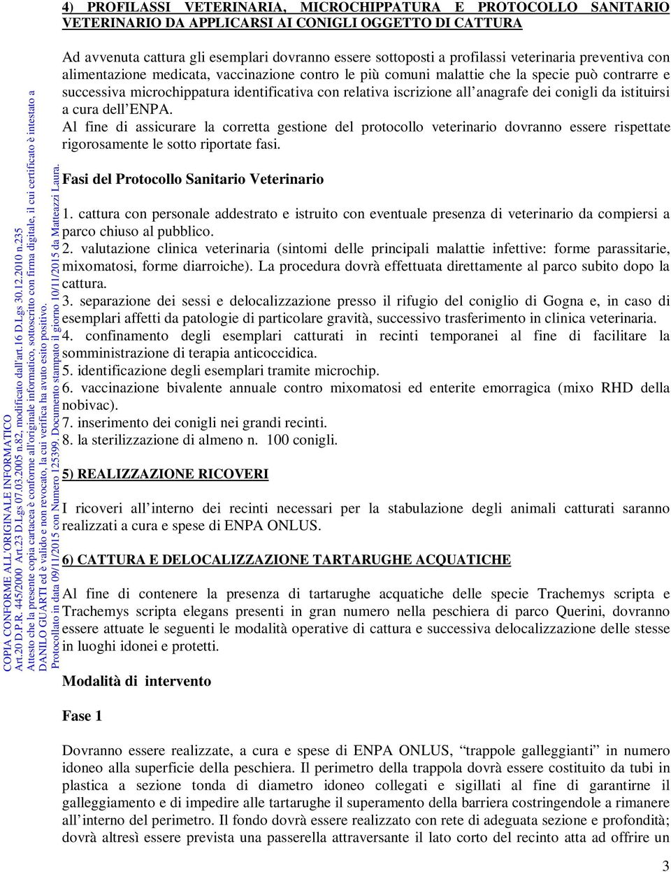 anagrafe dei conigli da istituirsi a cura dell ENPA. Al fine di assicurare la corretta gestione del protocollo veterinario dovranno essere rispettate rigorosamente le sotto riportate fasi.