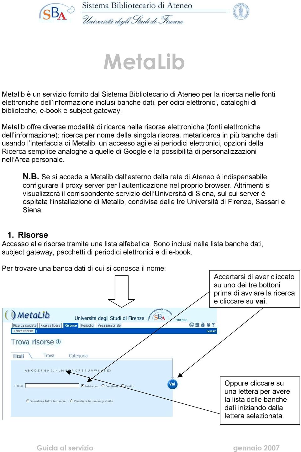 Metalib offre diverse modalità di ricerca nelle risorse elettroniche (fonti elettroniche dell informazione): ricerca per nome della singola risorsa, metaricerca in più banche dati usando l