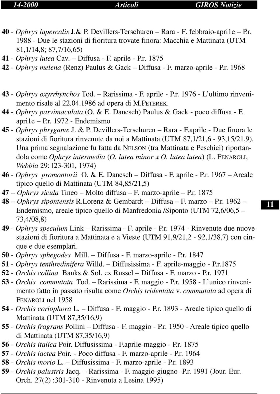 04.1986 ad opera di M.PETEREK. 44 - Ophrys parvimaculata (O. & E. Danesch) Paulus & Gack - poco diffusa - F. apri1e P.r. 1972 - Endemismo 45 - Ophrys phryganæ J. & P. Devillers-Terschuren Rara - F.