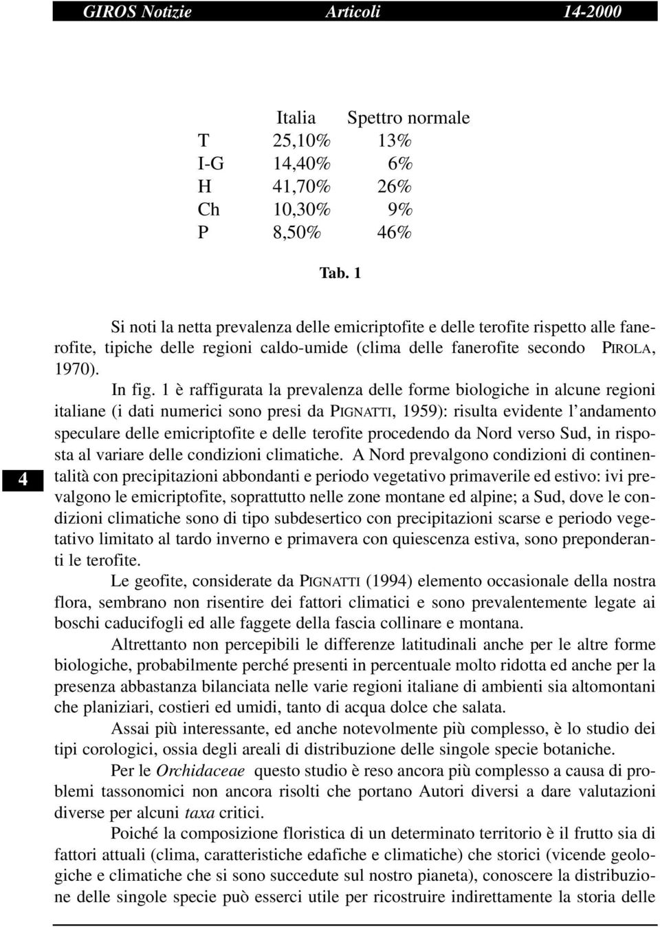 1 è raffigurata la prevalenza delle forme biologiche in alcune regioni italiane (i dati numerici sono presi da PIGNATTI, 1959): risulta evidente l andamento speculare delle emicriptofite e delle