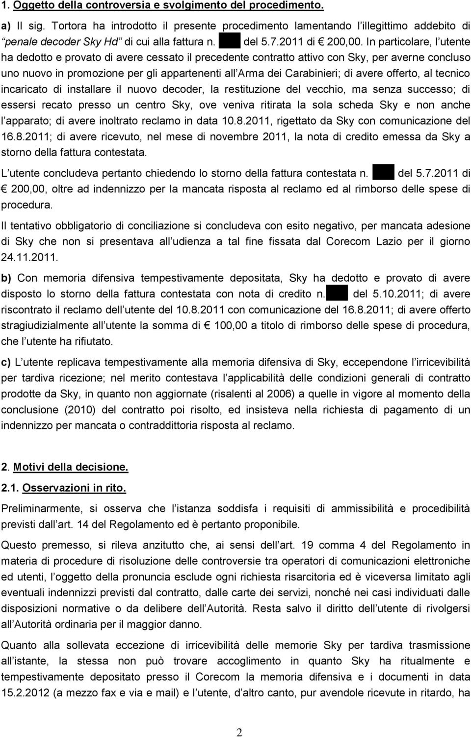 In particolare, l utente ha dedotto e provato di avere cessato il precedente contratto attivo con Sky, per averne concluso uno nuovo in promozione per gli appartenenti all Arma dei Carabinieri; di