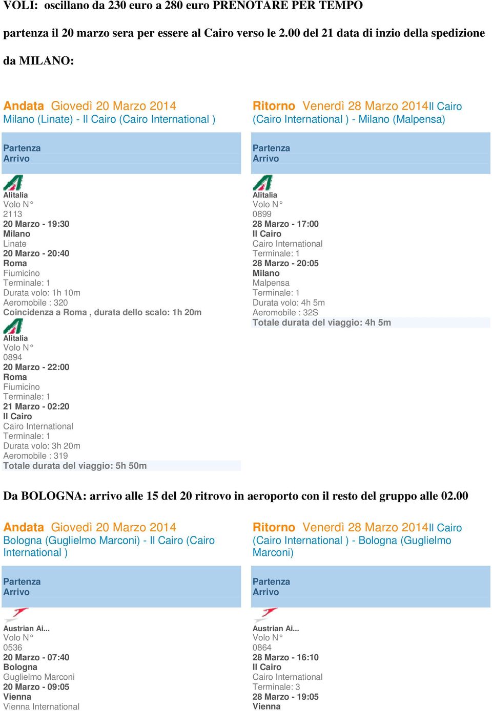 Linate 20 Marzo - 20:40 Roma Fiumicino Durata volo: 1h 10m Aeromobile : 320 Coincidenza a Roma, durata dello scalo: 1h 20m Alitalia 0894 20 Marzo - 22:00 Roma Fiumicino 21 Marzo - 02:20 Durata volo: