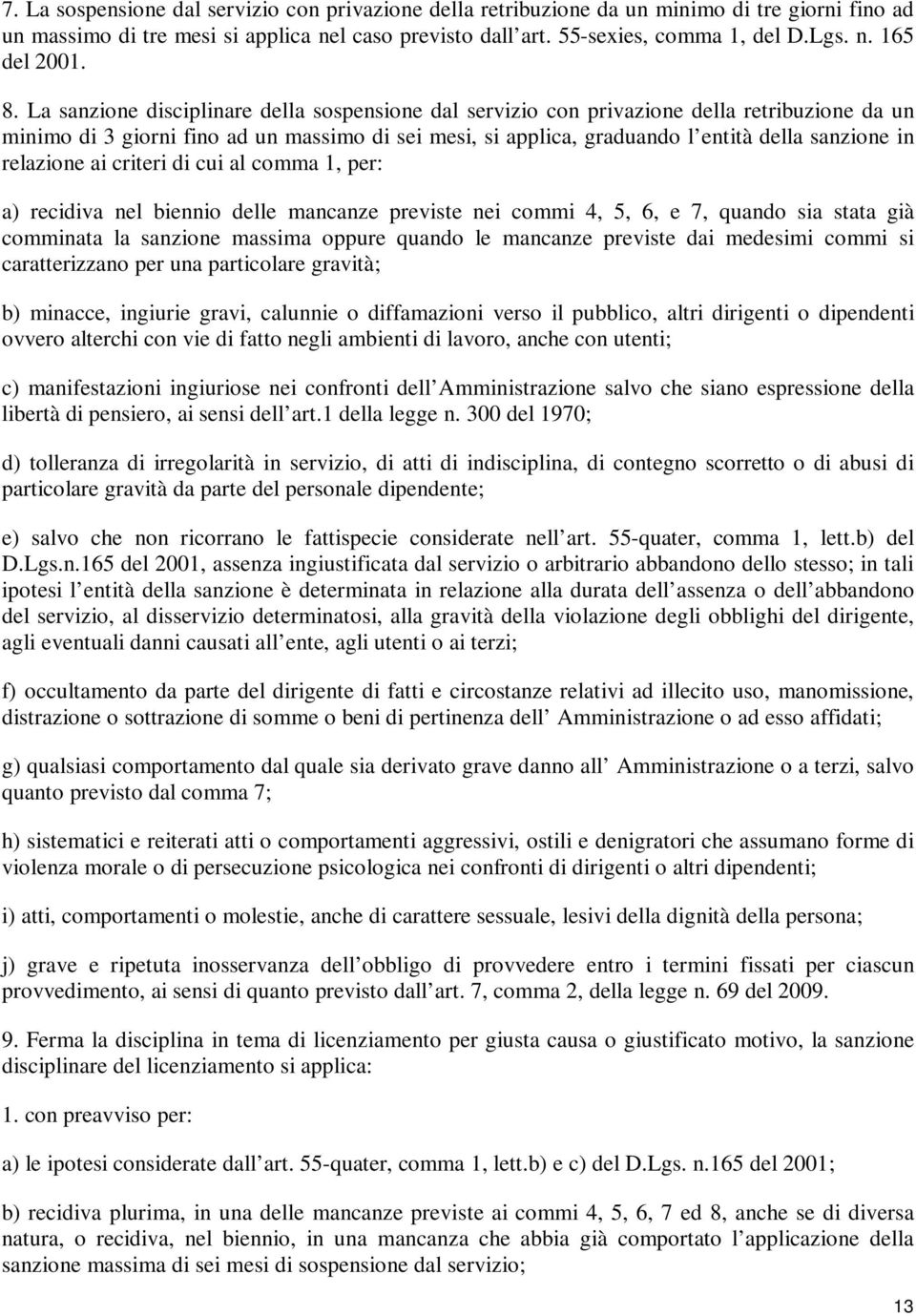 relazione ai criteri di cui al comma 1, per: a) recidiva nel biennio delle mancanze previste nei commi 4, 5, 6, e 7, quando sia stata già comminata la sanzione massima oppure quando le mancanze