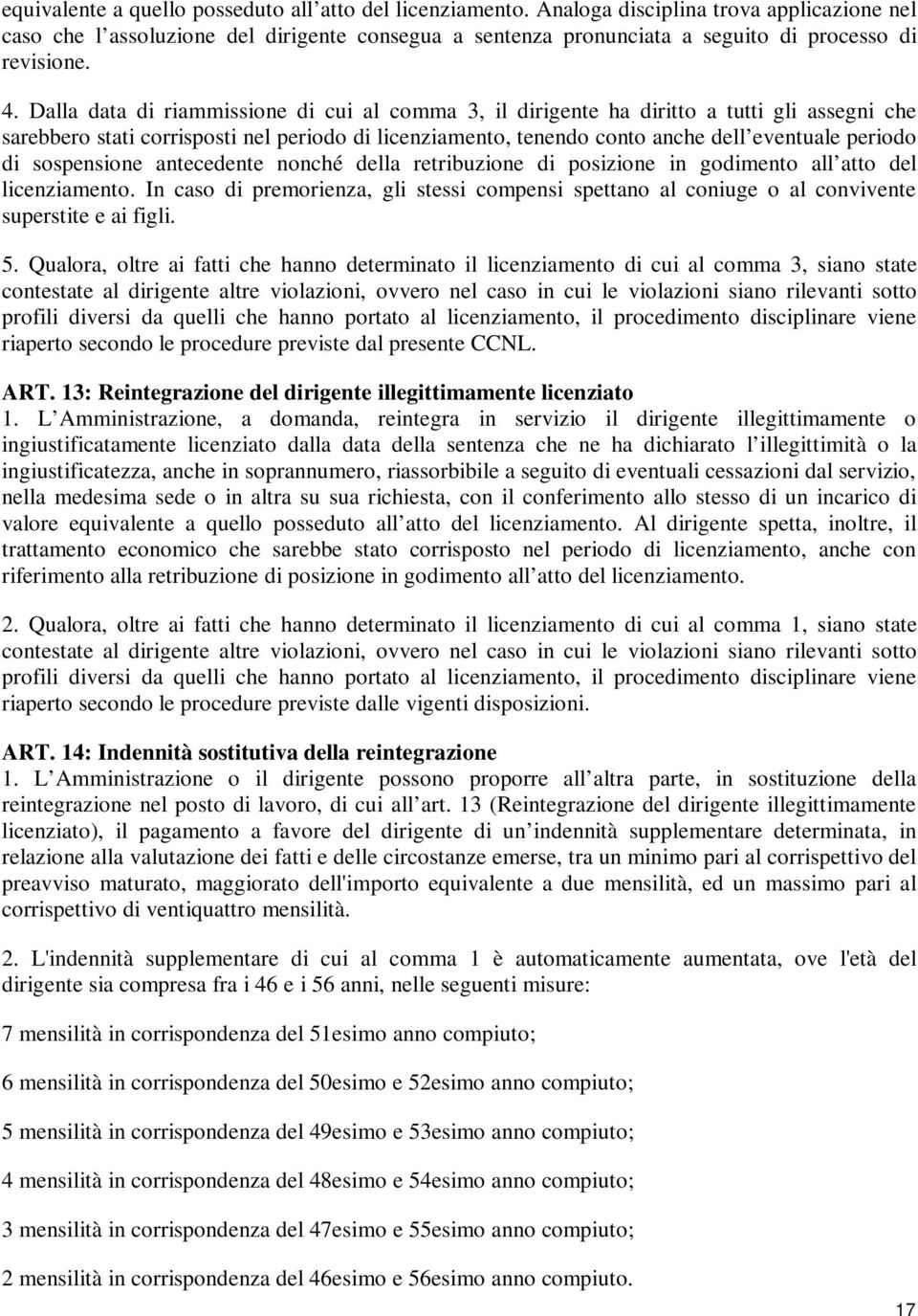 Dalla data di riammissione di cui al comma 3, il dirigente ha diritto a tutti gli assegni che sarebbero stati corrisposti nel periodo di licenziamento, tenendo conto anche dell eventuale periodo di