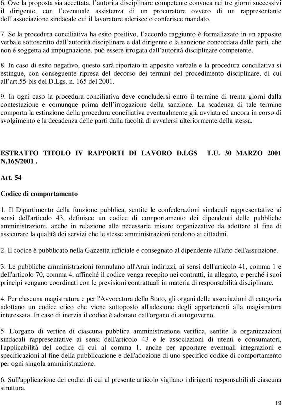 Se la procedura conciliativa ha esito positivo, l accordo raggiunto è formalizzato in un apposito verbale sottoscritto dall autorità disciplinare e dal dirigente e la sanzione concordata dalle parti,