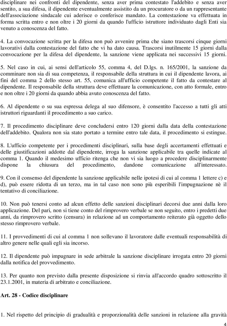 La contestazione va effettuata in forma scritta entro e non oltre i 20 giorni da quando l'ufficio istruttore individuato dagli Enti sia venuto a conoscenza del fatto. 4.