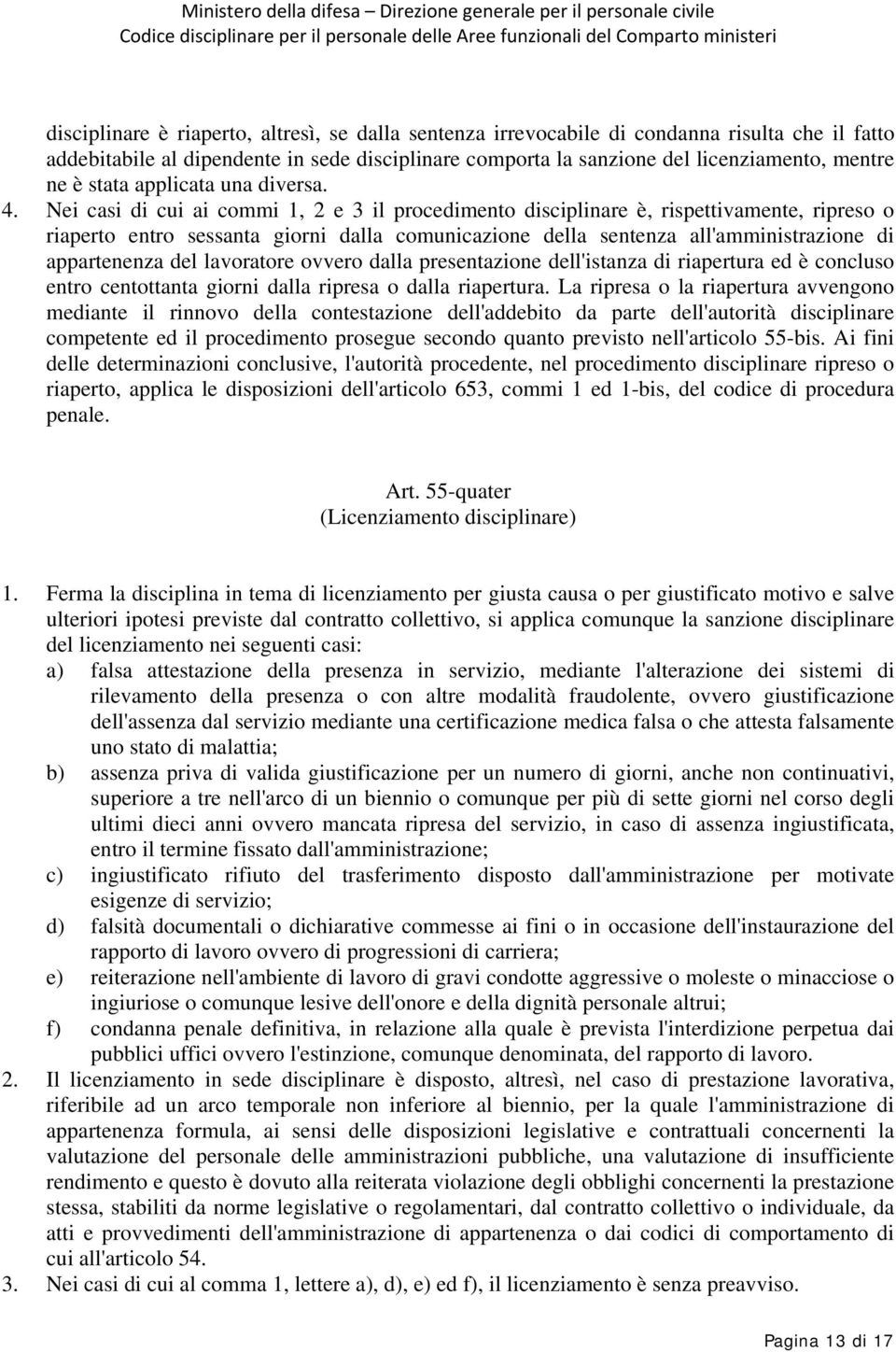 Nei casi di cui ai commi 1, 2 e 3 il procedimento disciplinare è, rispettivamente, ripreso o riaperto entro sessanta giorni dalla comunicazione della sentenza all'amministrazione di appartenenza del