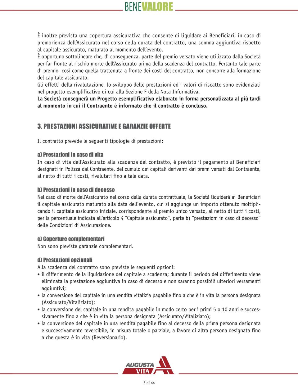 È opportuno sottolineare che, di conseguenza, parte del premio versato viene utilizzato dalla Società per far fronte al rischio morte dell Assicurato prima della scadenza del contratto.