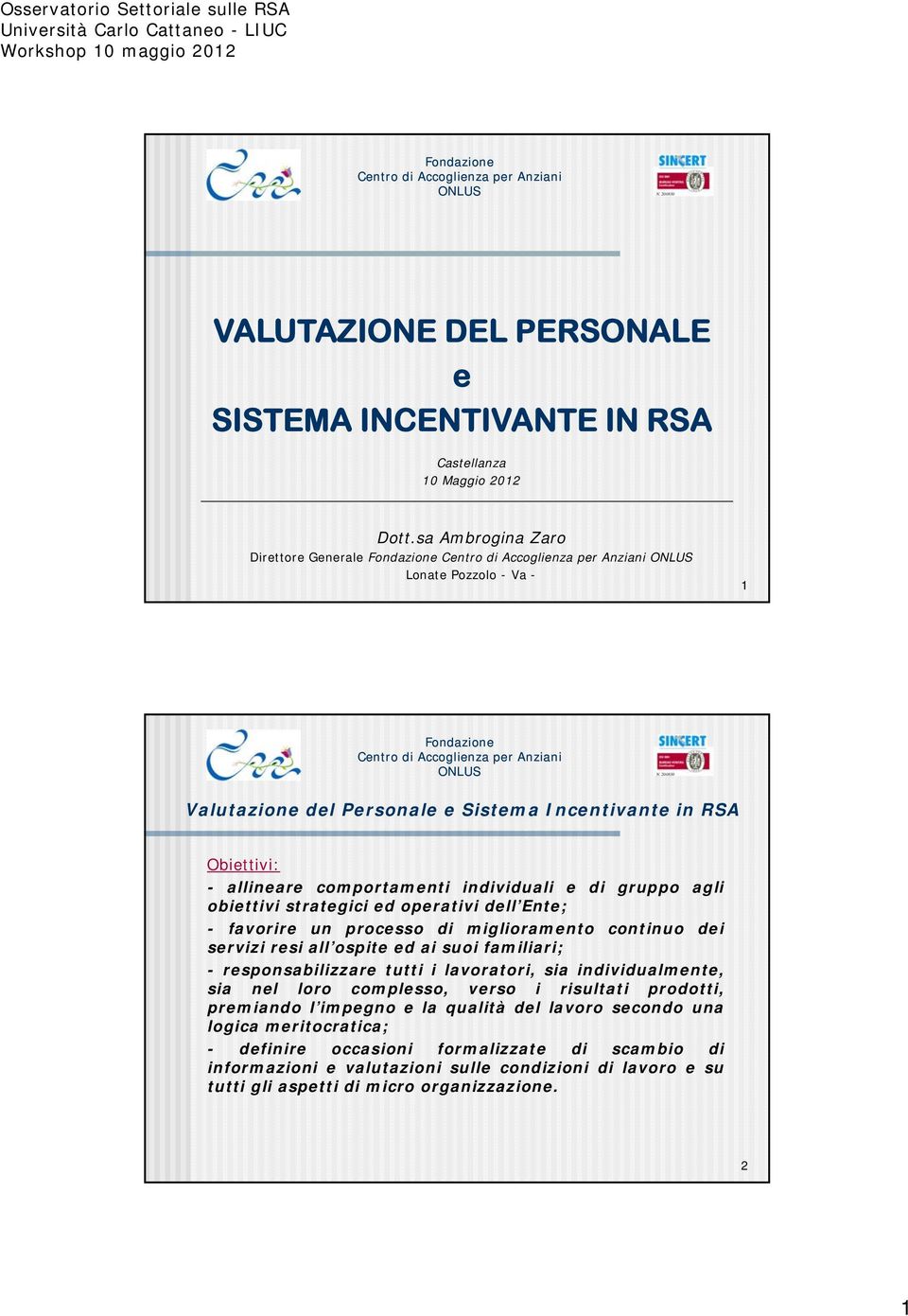 processo di miglioramento continuo dei servizi resi all ospite ed ai suoi familiari; - responsabilizzare tutti i lavoratori, sia individualmente, sia nel loro complesso, verso i risultati