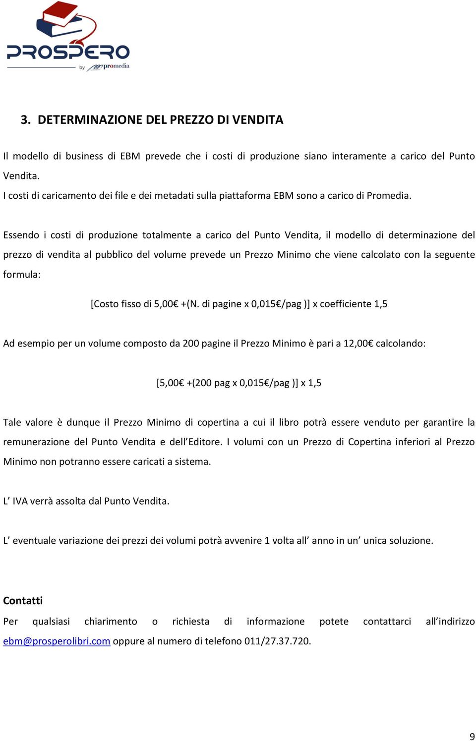 Essendo i costi di produzione totalmente a carico del Punto Vendita, il modello di determinazione del prezzo di vendita al pubblico del volume prevede un Prezzo Minimo che viene calcolato con la