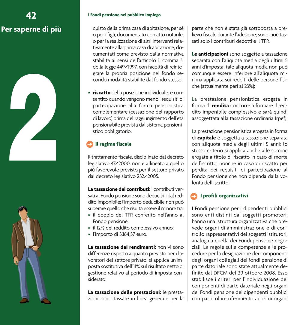 riscatto della posizione individuale: è consentito quando vengono meno i requisiti di partecipazione alla forma pensionistica complementare (cessazione del rapporto di lavoro) prima del