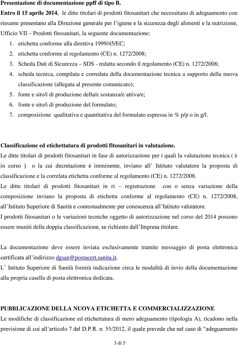 nutrizione, Ufficio VII Prodotti fitosanitari, la seguente documentazione: 1. etichetta conforme alla direttiva 1999/45/EC; 2. etichetta conforme al regolamento (CE) n. 1272/2008; 3.
