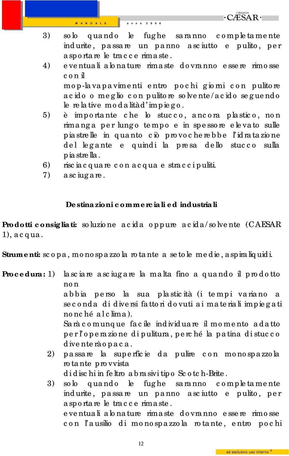 5) è importante che lo stucco, ancora plastico, non rimanga per lungo tempo e in spessore elevato sulle piastrelle in quanto ciò provocherebbe l idratazione del legante e quindi la presa dello stucco