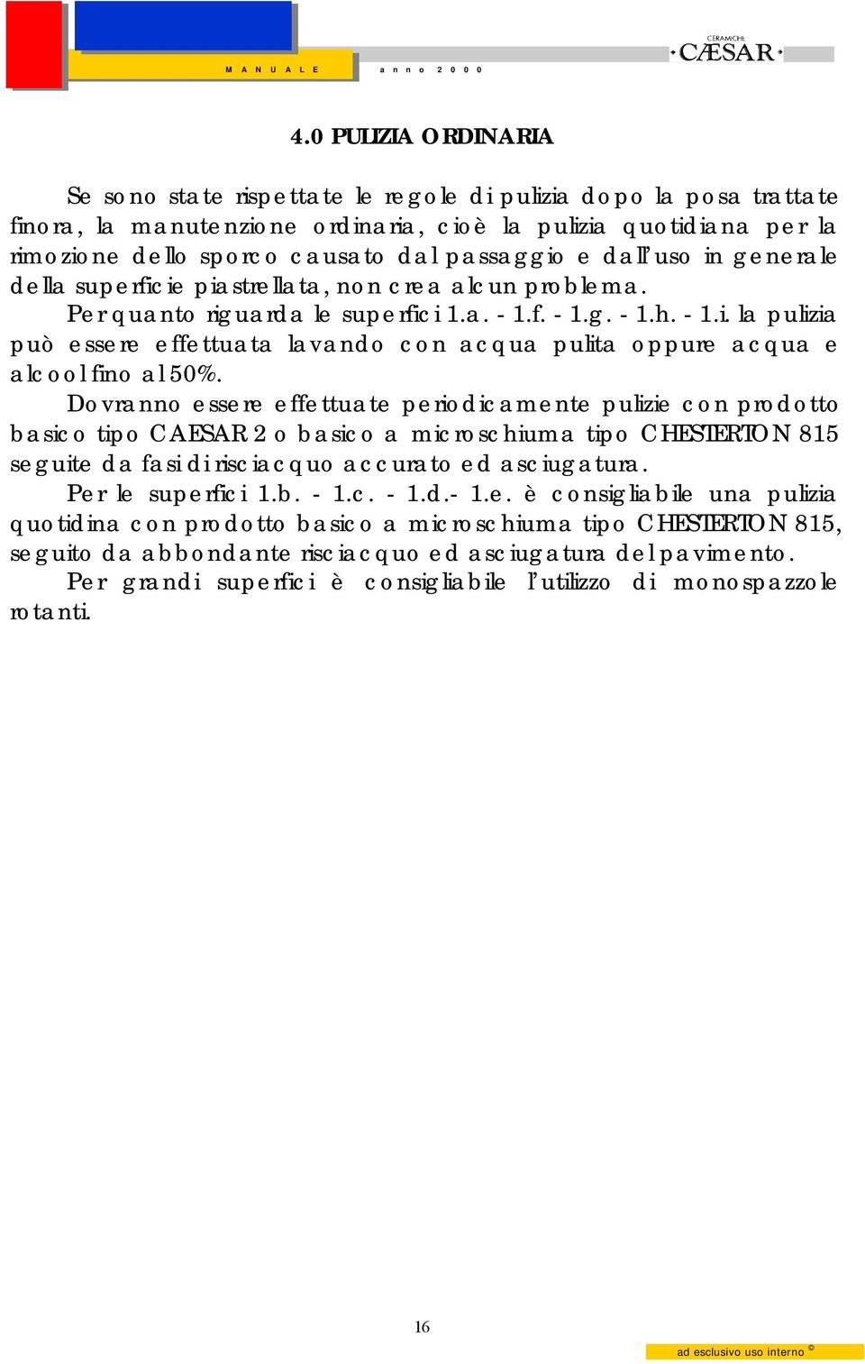 Dovranno essere effettuate periodicamente pulizie con prodotto basico tipo CAESAR 2 o basico a microschiuma tipo CHESTERTON 815 seguite da fasi di risciacquo accurato ed asciugatura.