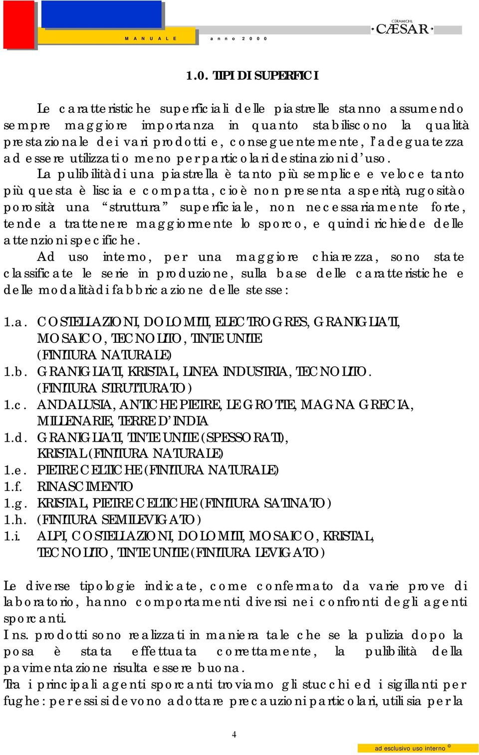 La pulibilità di una piastrella è tanto più semplice e veloce tanto più questa è liscia e compatta, cioè non presenta asperità, rugosità o porosità: una struttura superficiale, non necessariamente