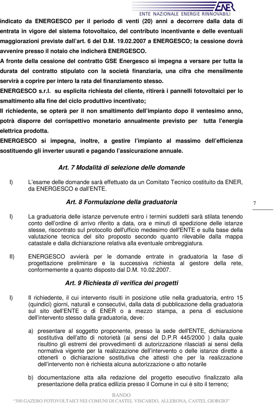 A fronte della cessione del contratto GSE Energesco si impegna a versare per tutta la durata del contratto stipulato con la società finanziaria, una cifra che mensilmente servirà a coprire per intero